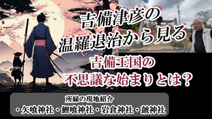 温羅とされたヒボコ勢（朝鮮族）撃退戦争の検証から見えてくるもの、それが吉備王国の始まり